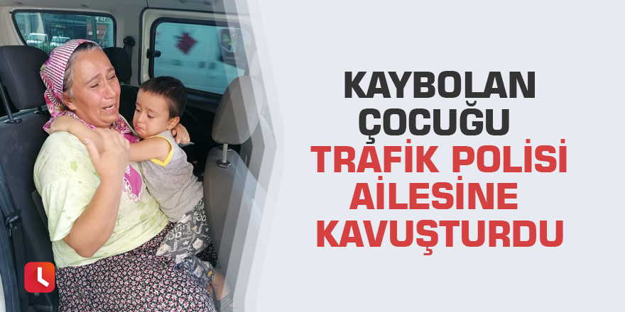 Kaybolan çocuğu trafik polisi ailesine kavuşturdu