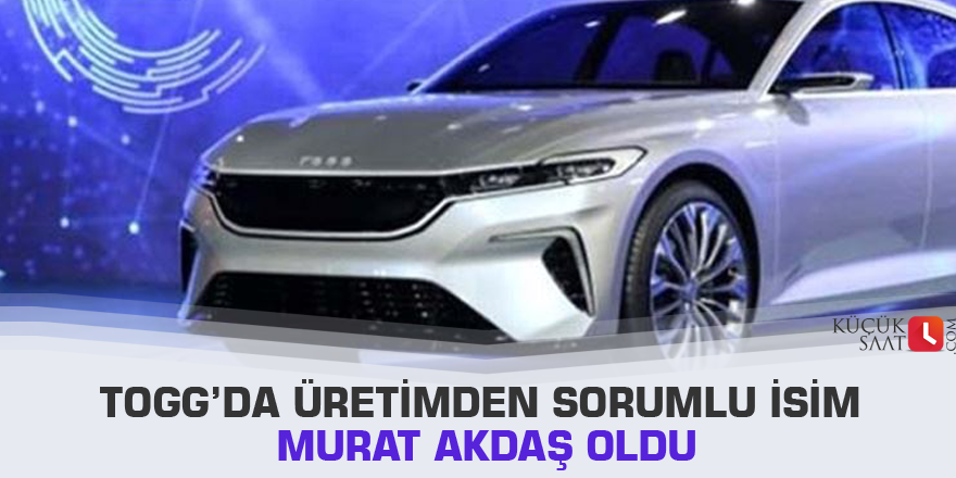 TOGG’da üretimden sorumlu isim Murat Akdaş oldu