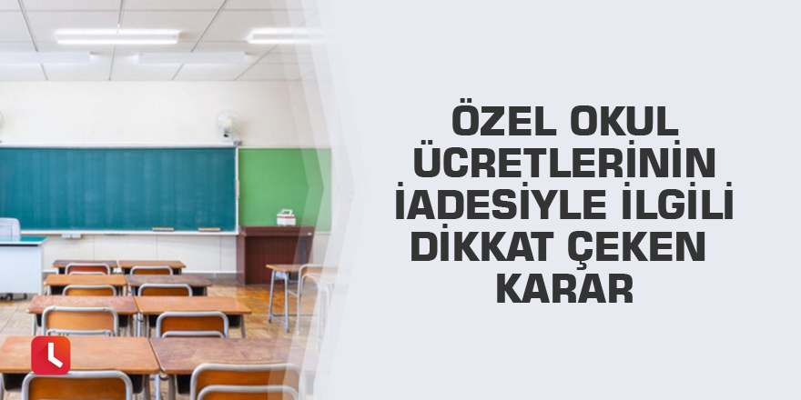 Özel okul ücretlerinin iadesiyle ilgili dikkat çeken karar