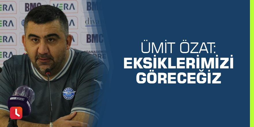 Ümit Özat: Eksiklerimizi göreceğiz