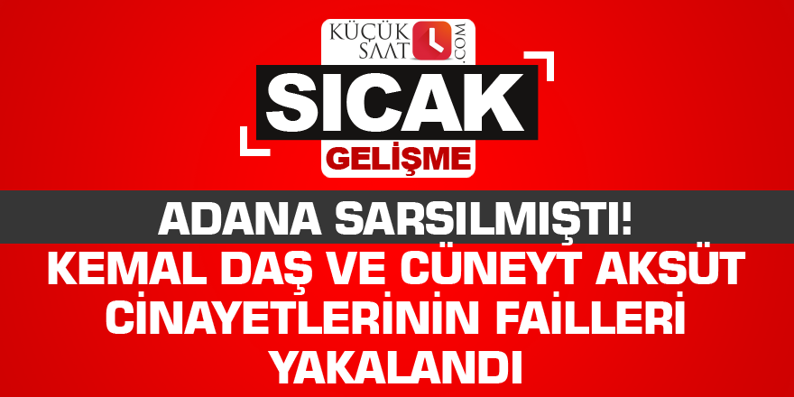 Adana sarsılmıştı! Kemal Daş ve Cüneyt Aksüt cinayetlerinin failleri yakalandı