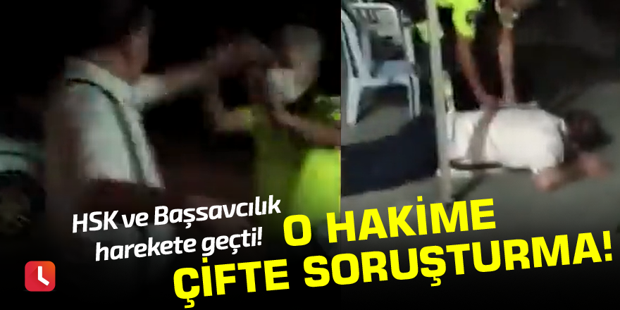 O hakime çifte soruşturma! HSK ve Başsavcılık harekete geçti!