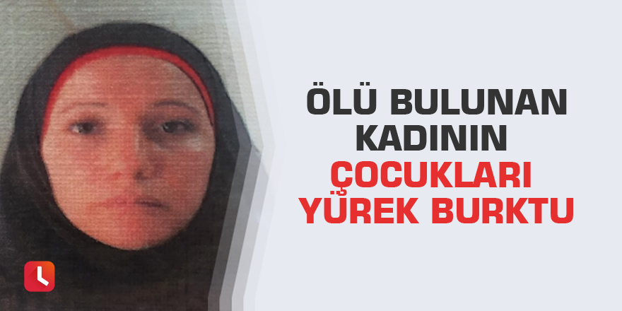 Ölü bulunan kadının çocukları yürek burktu