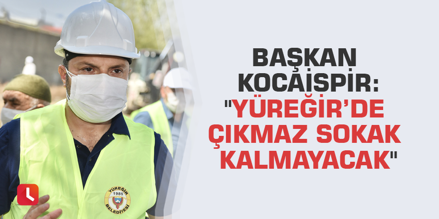 Başkan Kocaispir: "Yüreğir’de çıkmaz sokak kalmayacak"