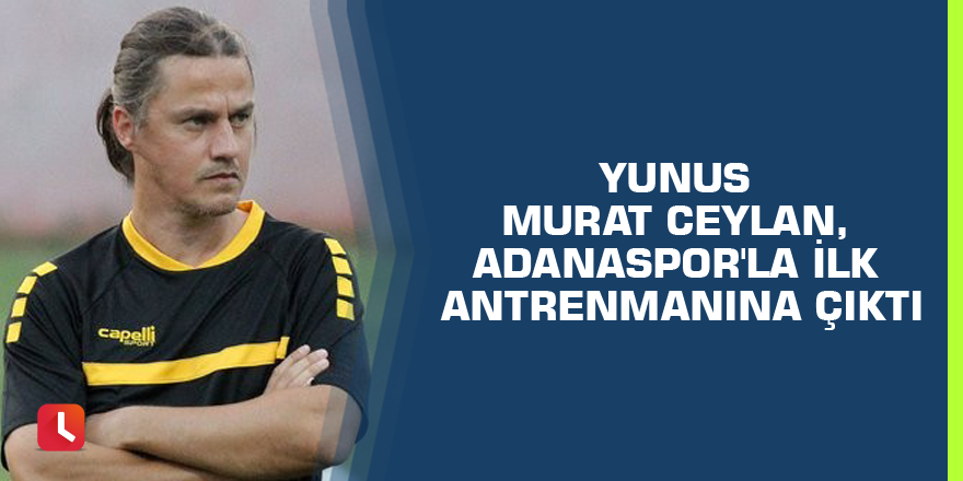 Yunus Murat Ceylan, Adanaspor'la ilk antrenmanına çıktı