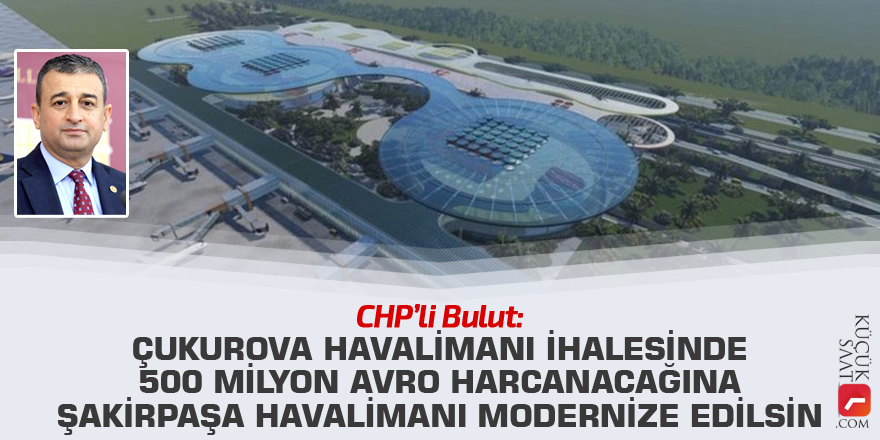 Bulut: Çukurova Havalimanı ihalesinde 500 milyon avro harcanacağına Şakirpaşa Havalimanı modernize edilsin