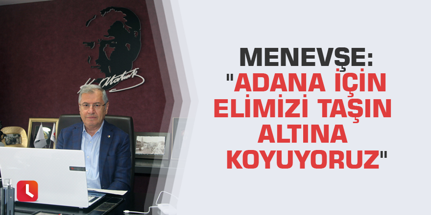 Menevşe: "Adana için elimizi taşın altına koyuyoruz"
