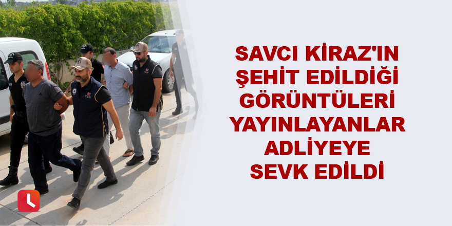 Savcı Kiraz'ın şehit edildiği görüntüleri yayınlayanlar adliyeye sevk edildi