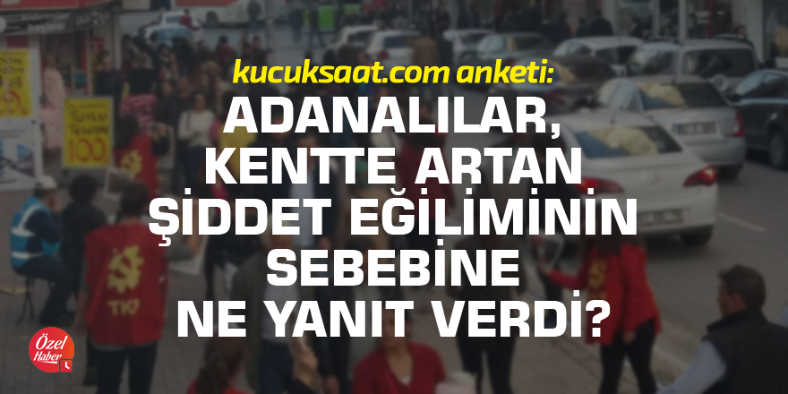 Adanalılar kentte artan şiddet eğiliminin sebebine ne yanıt verdi?