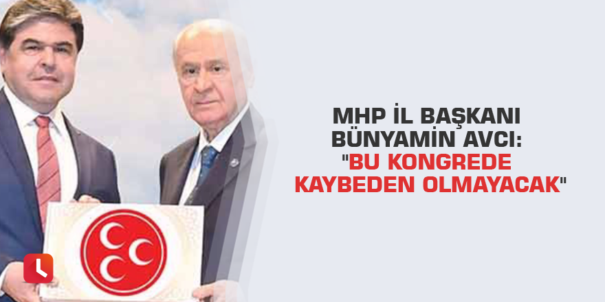 MHP İl Başkanı Bünyamin Avcı: "Bu kongrede kaybeden olmayacak"