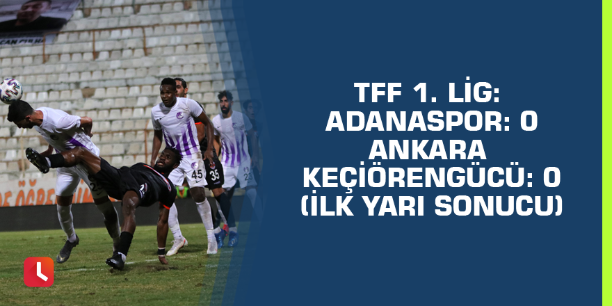 TFF 1. Lig: Adanaspor: 0 - Ankara Keçiörengücü: 0 (İlk yarı sonucu)