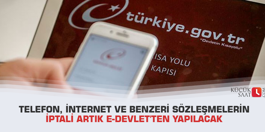 Telefon, internet ve benzeri sözleşmelerin iptali artık e-Devlet'ten yapılacak