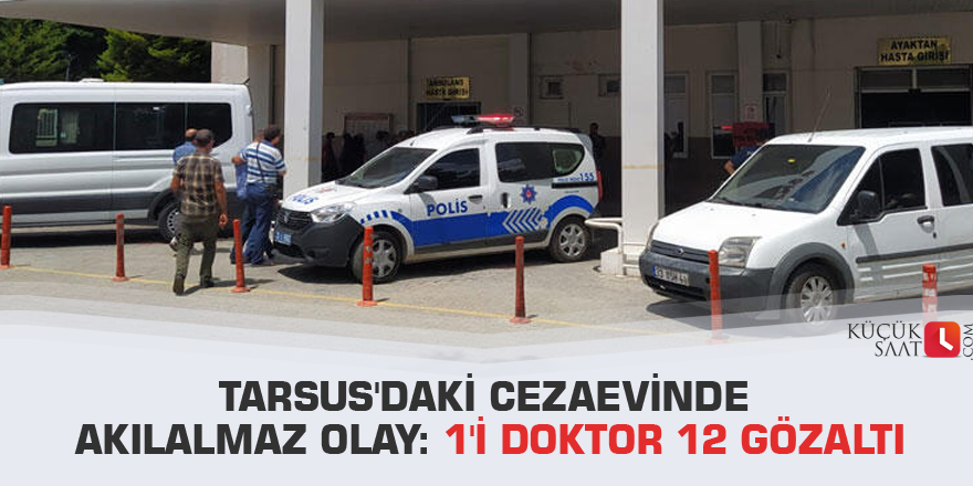 Tarsus'daki cezaevinde akılalmaz olay: 1'i doktor 12 gözaltı