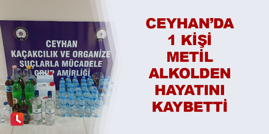 Ceyhan’da 1 kişi metil alkolden hayatını kaybetti