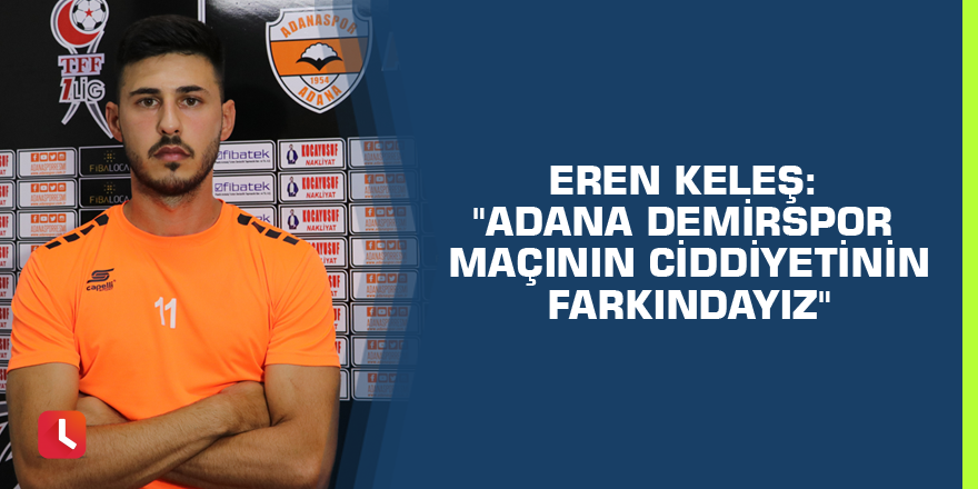 Eren Keleş: "Adana Demirspor maçının ciddiyetinin farkındayız"