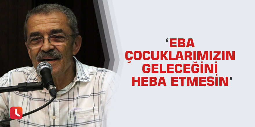 ‘Eba Çocuklarımızın Geleceğini Heba Etmesin’