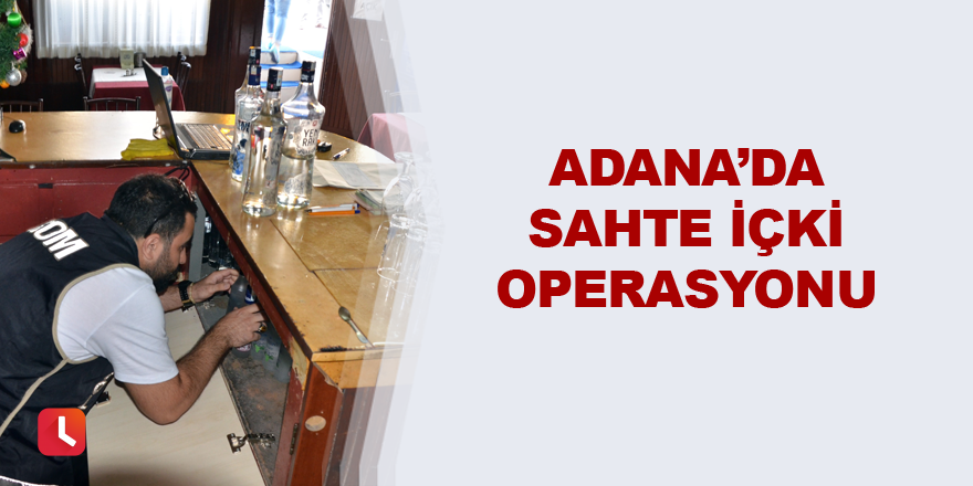 Adana’da sahte içki operasyonu