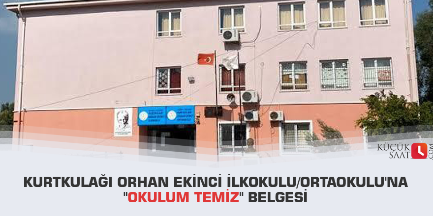Kurtkulağı Orhan Ekinci İlkokulu/Ortaokulu'na "Okulum Temiz" belgesi