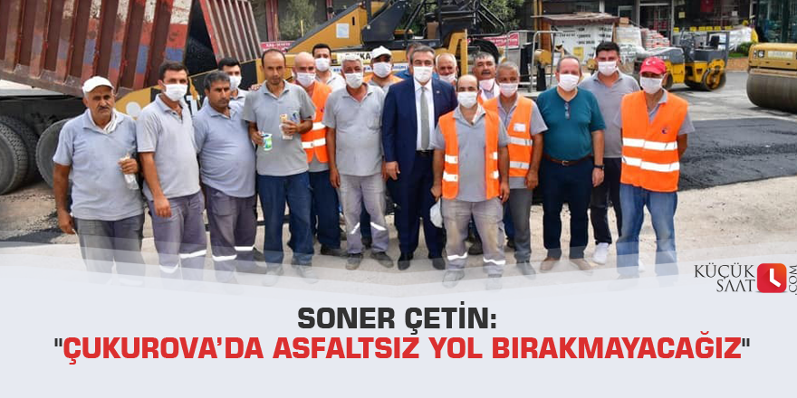 Soner Çetin: "Çukurova’da asfaltsız yol bırakmayacağız"