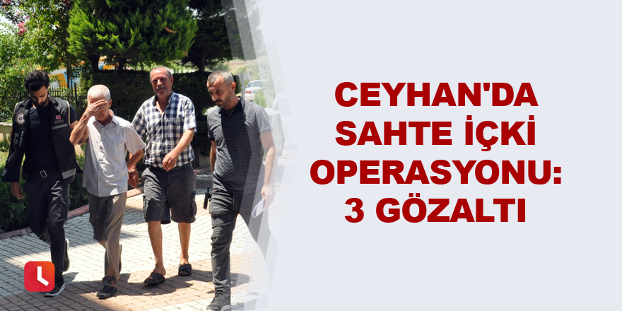 Ceyhan'da sahte içki operasyonu: 3 gözaltı