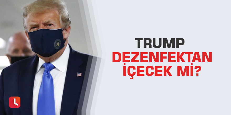 Trump dezenfektan içecek mi?