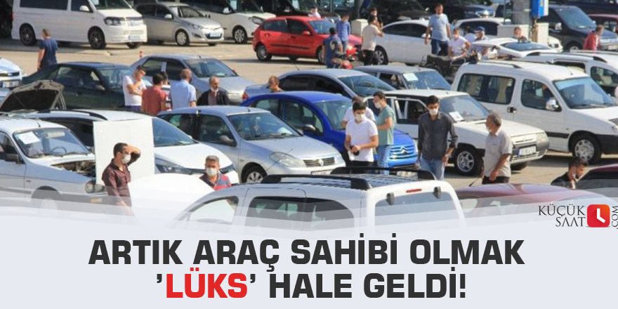 Artık araç sahibi olmak ’lüks’ hale geldi!