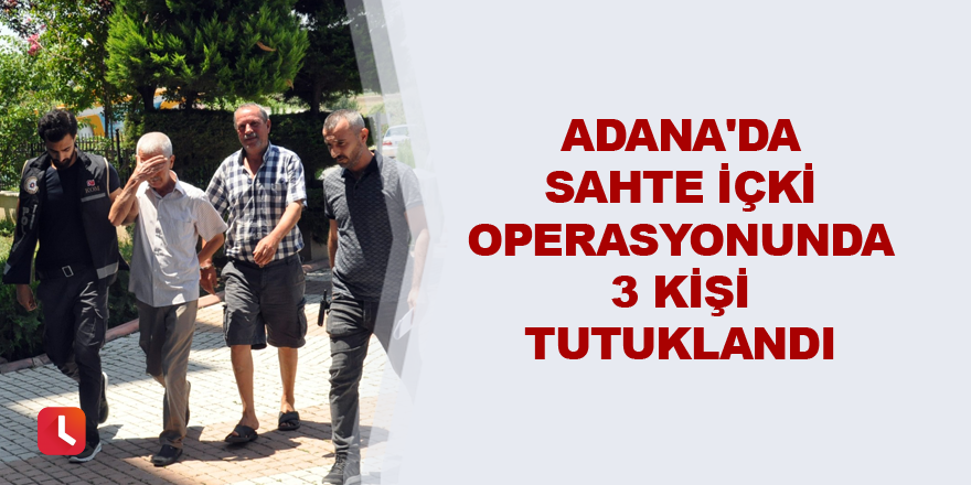 Adana'da sahte içki operasyonunda 3 kişi tutuklandı