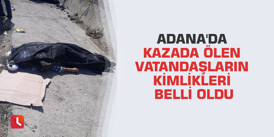 Adana'da kazada ölen vatandaşların kimlikleri belli oldu