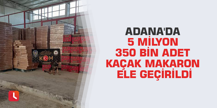 Adana'da 5 milyon 350 bin adet kaçak makaron ele geçirildi