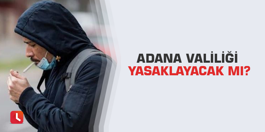 Adana Valiliği yasaklayacak mı?