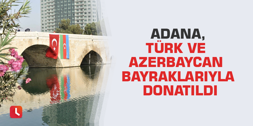 Adana, Türk ve Azerbaycan bayraklarıyla donatıldı