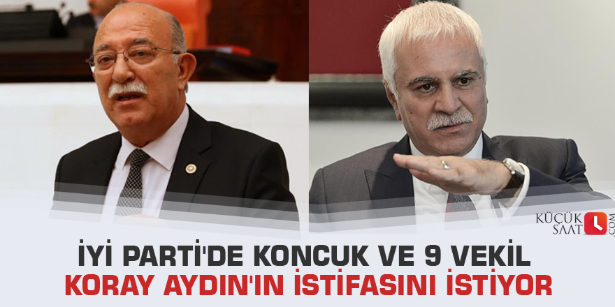 İYİ Parti'de Koncuk ve 9 vekil Koray Aydın'ın istifasını istiyor