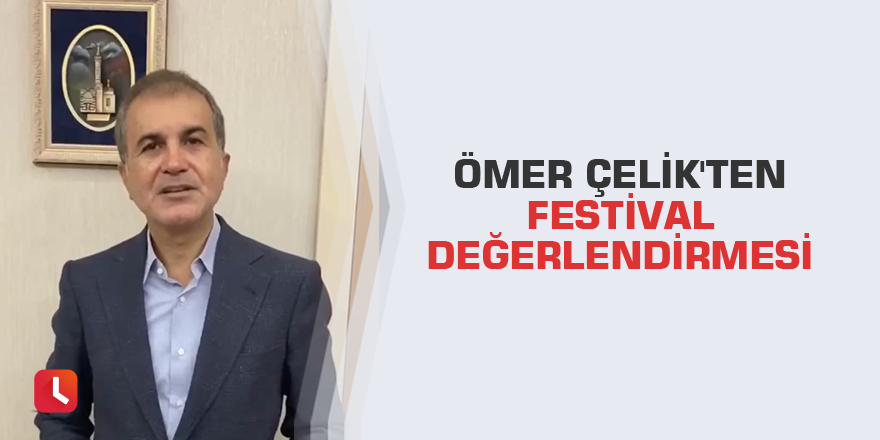 Ömer Çelik'ten festival değerlendirmesi