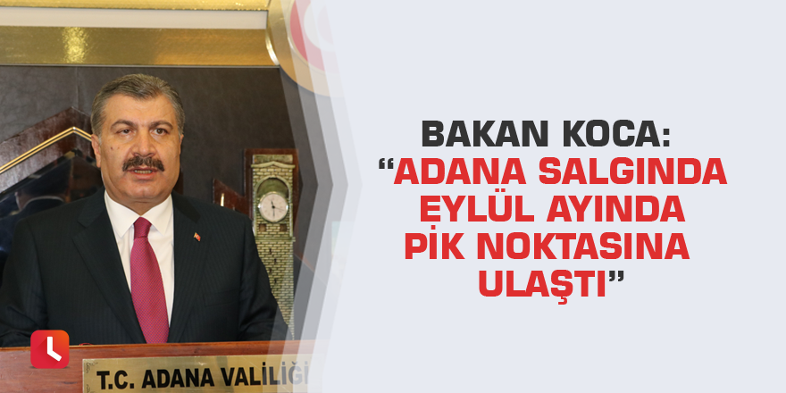 Bakan Koca: “Adana salgında Eylül ayında pik noktasına ulaştı”
