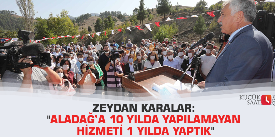 Zeydan Karalar: "Aladağ’a 10 yılda yapılamayan hizmeti 1 yılda yaptık"
