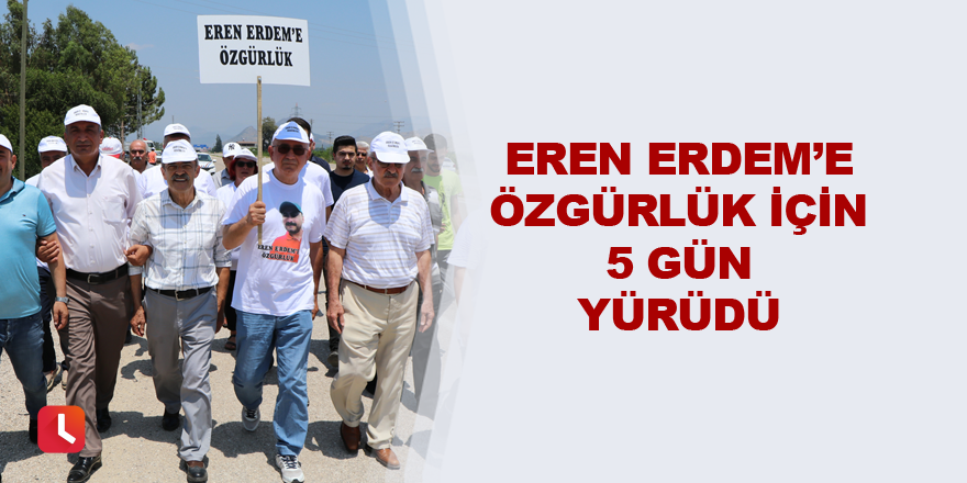 Eren Erdem’e özgürlük için 5 gün yürüdü