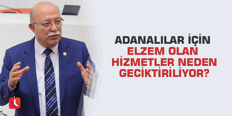 Adanalılar İçin Elzem Olan Hizmetler Neden Geciktiriliyor?