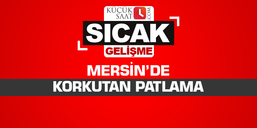Mersin’de korkutan patlama