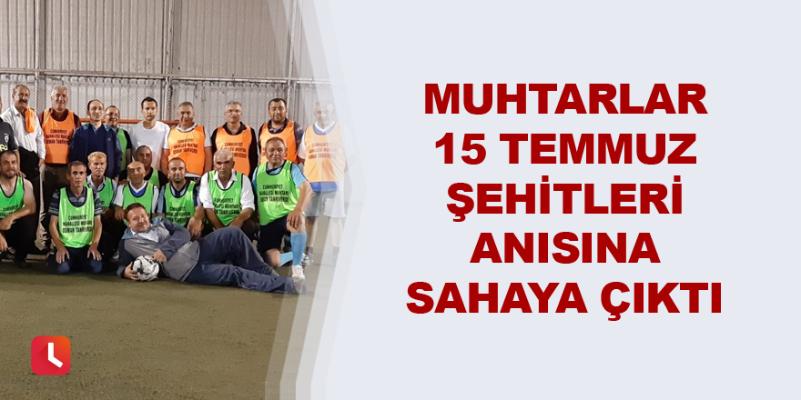 Muhtarlar 15 Temmuz şehitleri anısına sahaya çıktı