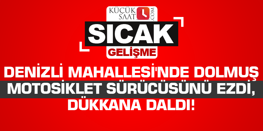 Denizli Mahallesi'nde dolmuş motosiklet sürücüsünü ezdi, dükkana daldı!