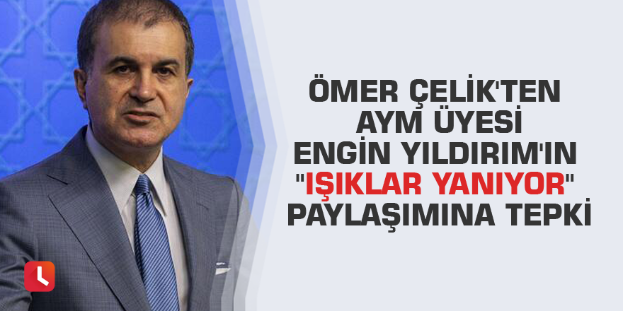 Ömer Çelik'ten AYM Üyesi Engin Yıldırım'ın "Işıklar yanıyor" paylaşımına tepki