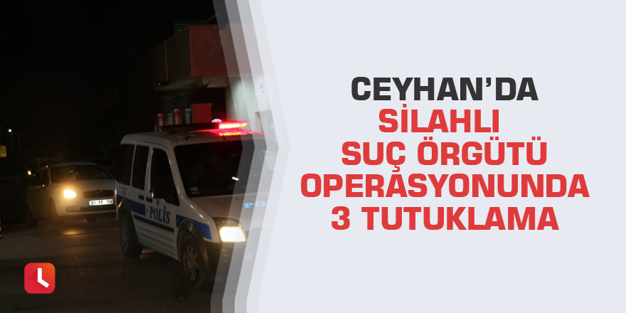 Ceyhan’da silahlı suç örgütü operasyonunda 3 tutuklama