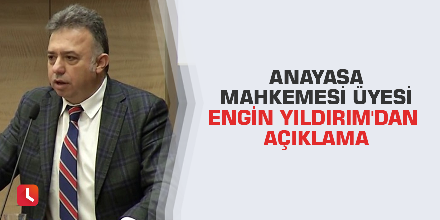 Anayasa Mahkemesi Üyesi Engin Yıldırım'dan açıklama
