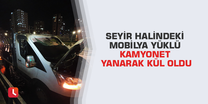 Seyir halindeki mobilya yüklü kamyonet yanarak kül oldu