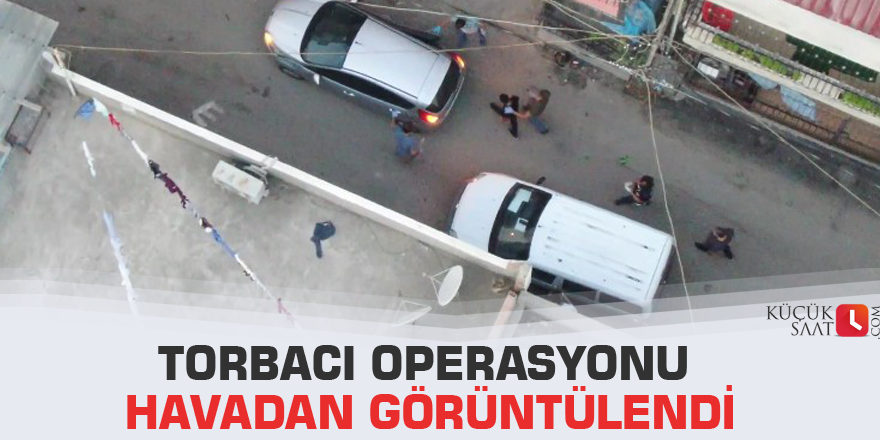 Torbacı operasyonu havadan görüntülendi