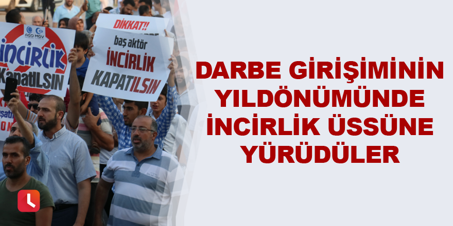 Darbe girişiminin yıldönümünde İncirlik üssüne yürüdüler