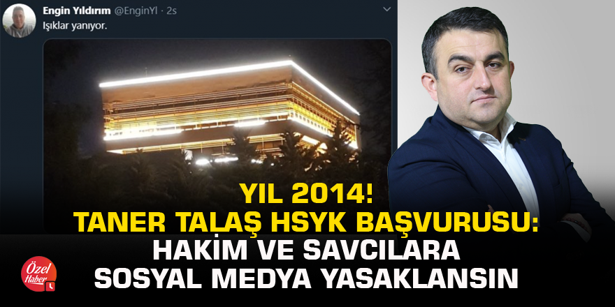 Yıl 2014! Taner Talaş HSYK başvurusu: Hakim ve savcılara sosyal medya yasaklansın