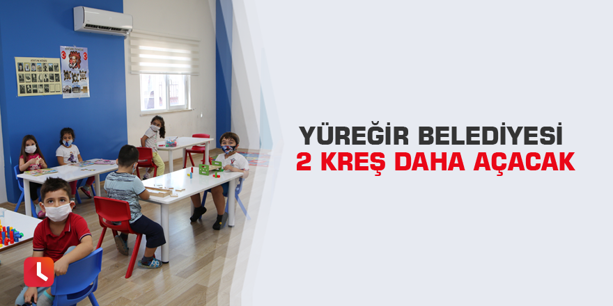 Yüreğir Belediyesi 2 kreş daha açacak