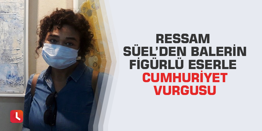 Ressam Süel’den balerin figürlü eserle Cumhuriyet vurgusu