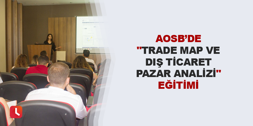 AOSB’de "Trade Map ve Dış Ticaret Pazar Analizi" eğitimi